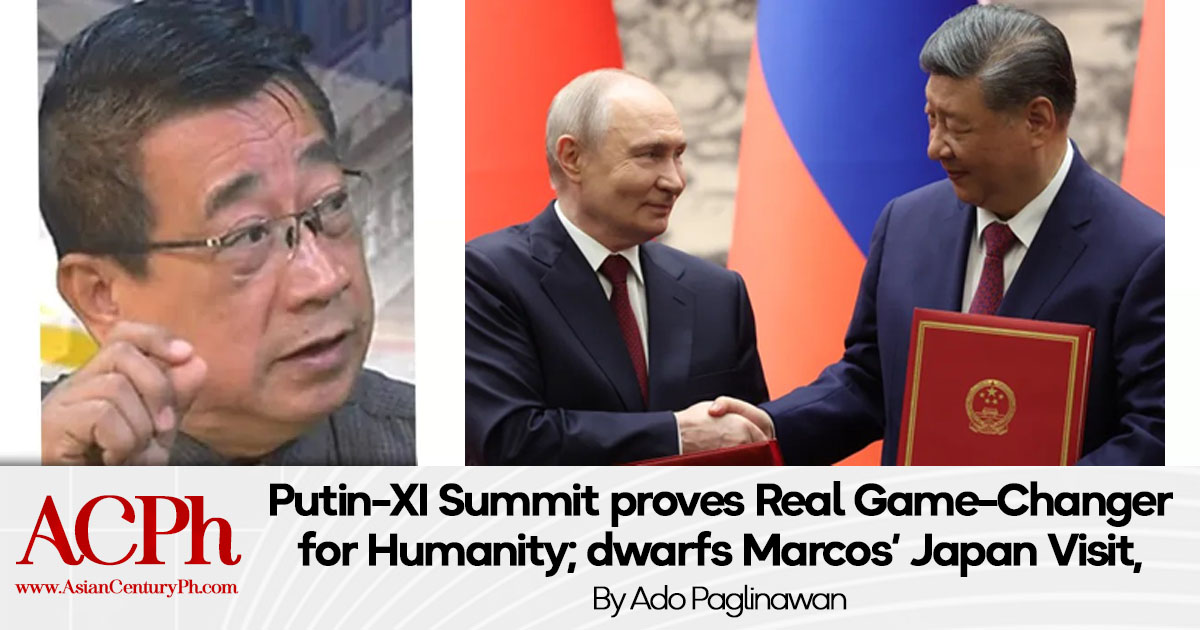 Putin-XI Summit proves Real Game-Changer for Humanity; dwarfs Marcos’ Japan Visit